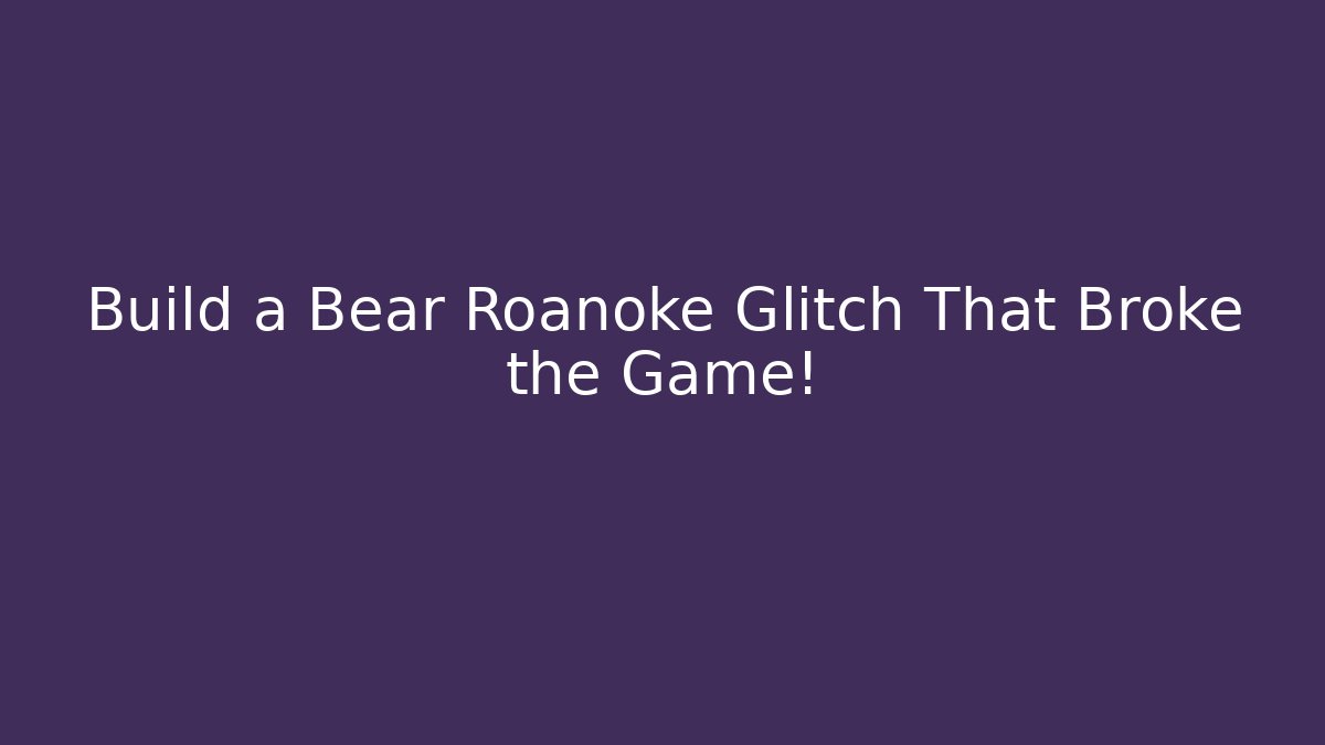 Build a Bear Roanoke Glitch That Broke the Game!
