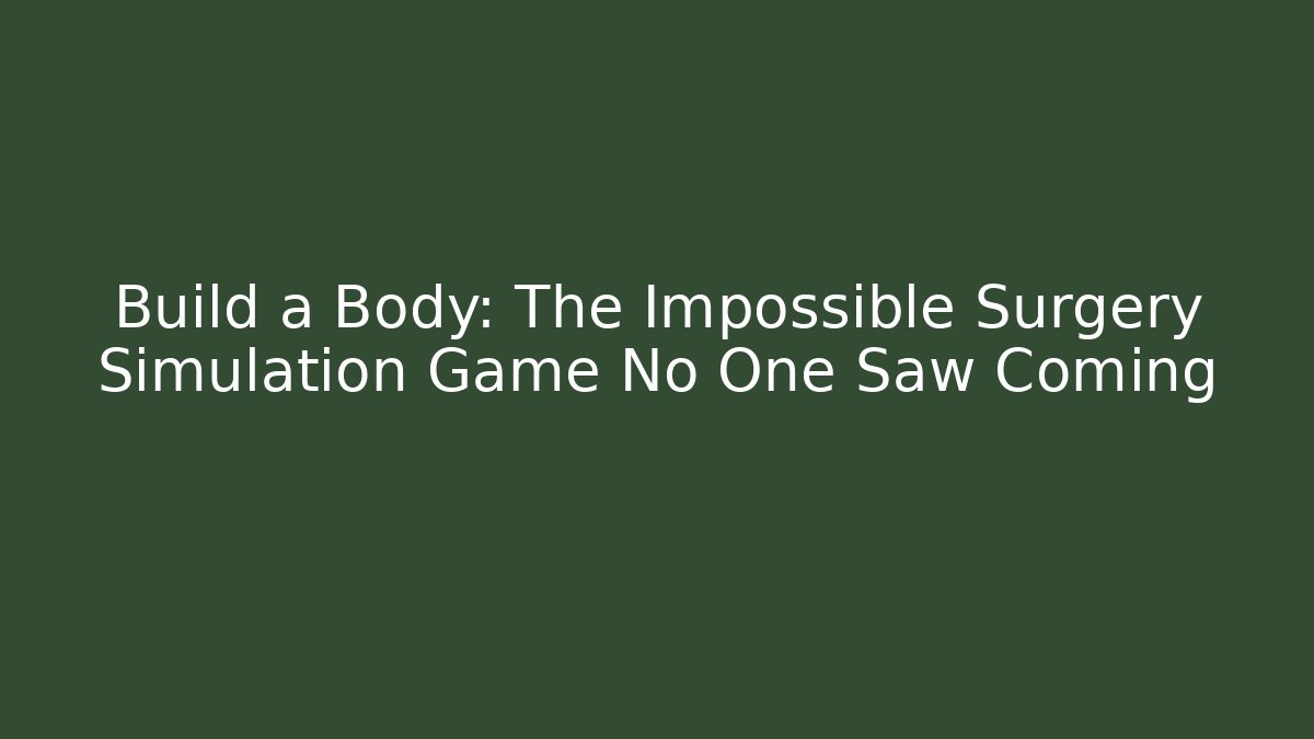 Build a Body: The Impossible Surgery Simulation Game No One Saw Coming