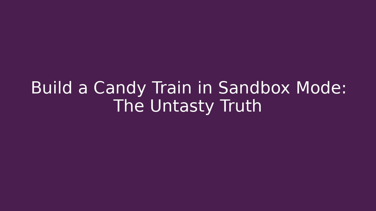 Build a Candy Train in Sandbox Mode: The Untasty Truth