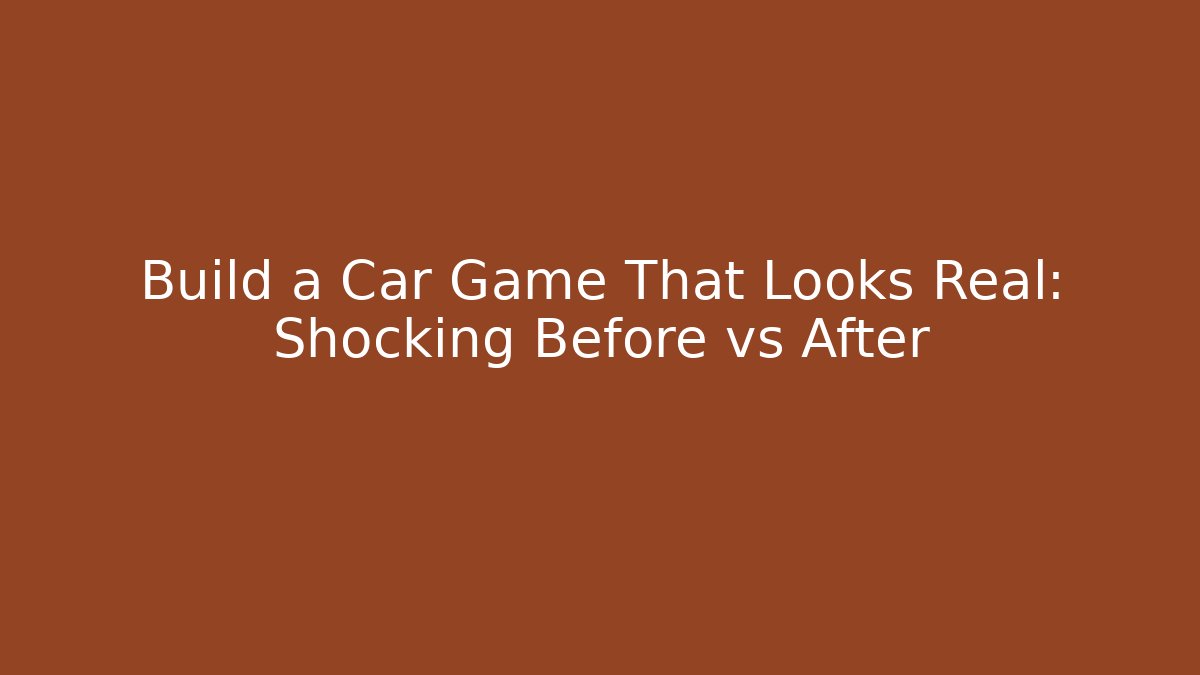 Build a Car Game That Looks Real: Shocking Before vs After