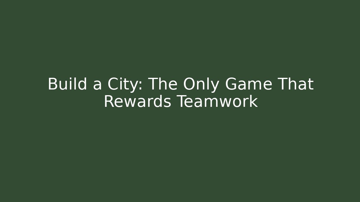 Build a City: The Only Game That Rewards Teamwork - Create More Assets