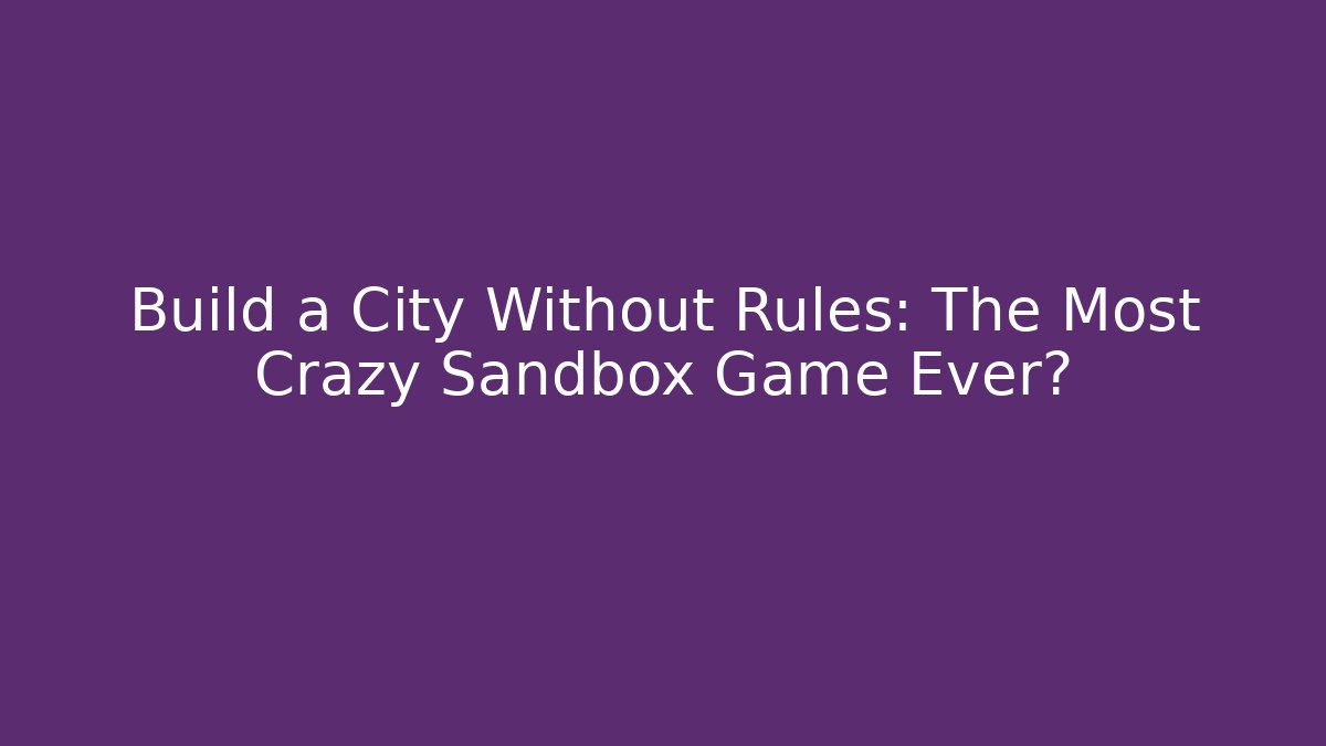Build a City Without Rules: The Most Crazy Sandbox Game Ever? - Create More Assets