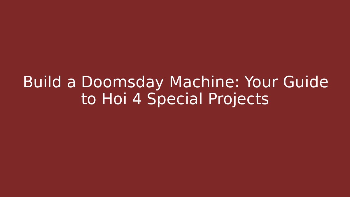 Build a Doomsday Machine: Your Guide to Hoi 4 Special Projects - Create More Assets