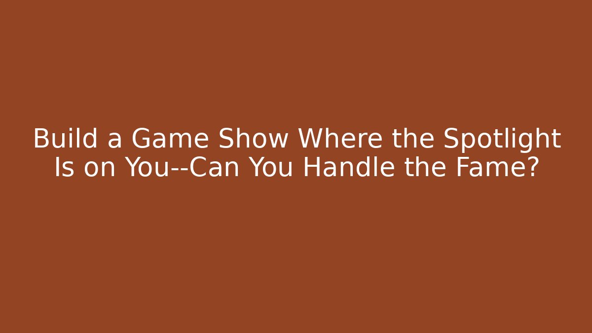 Build a Game Show Where the Spotlight Is on You—Can You Handle the Fame?