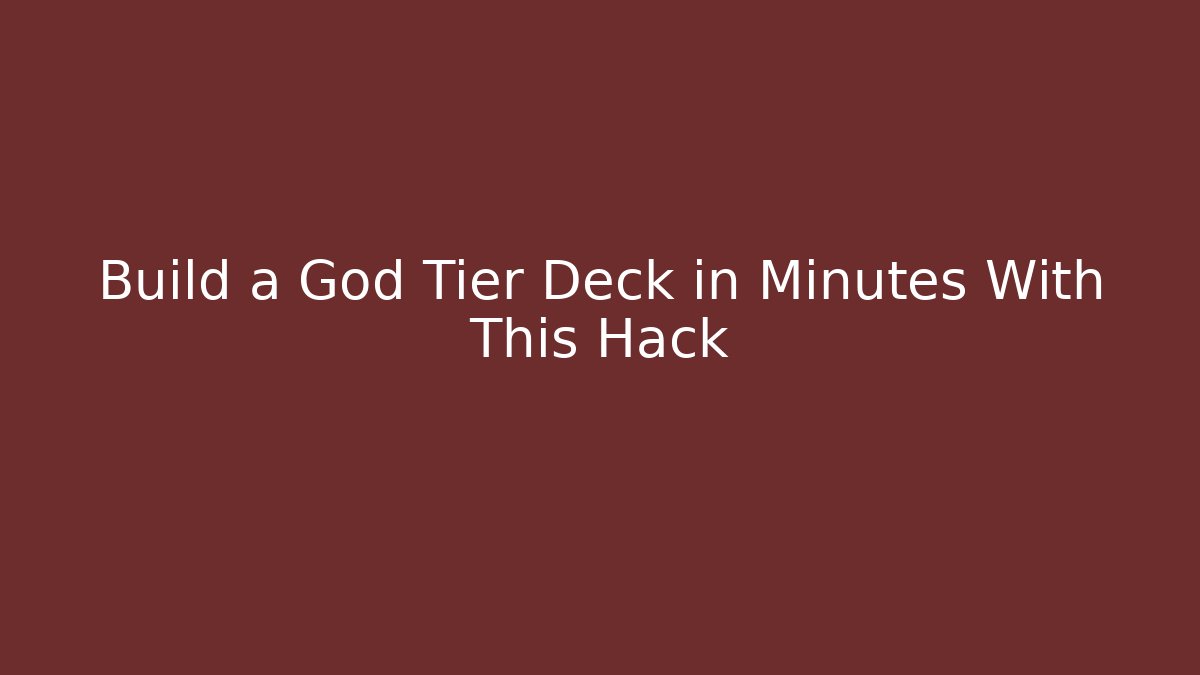 Build a God Tier Deck in Minutes With This Hack