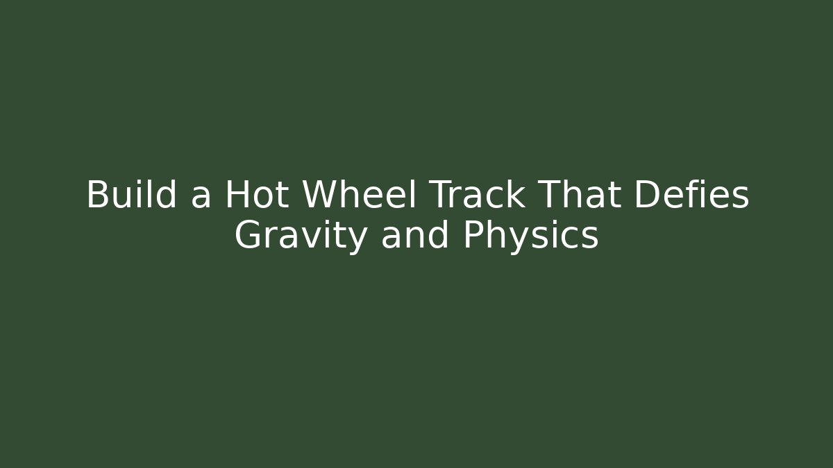 Build a Hot Wheel Track That Defies Gravity and Physics