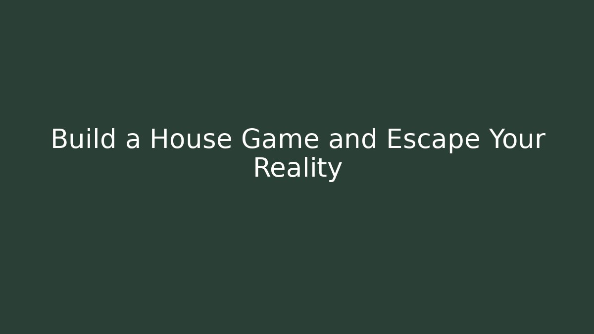 Build a House Game and Escape Your Reality