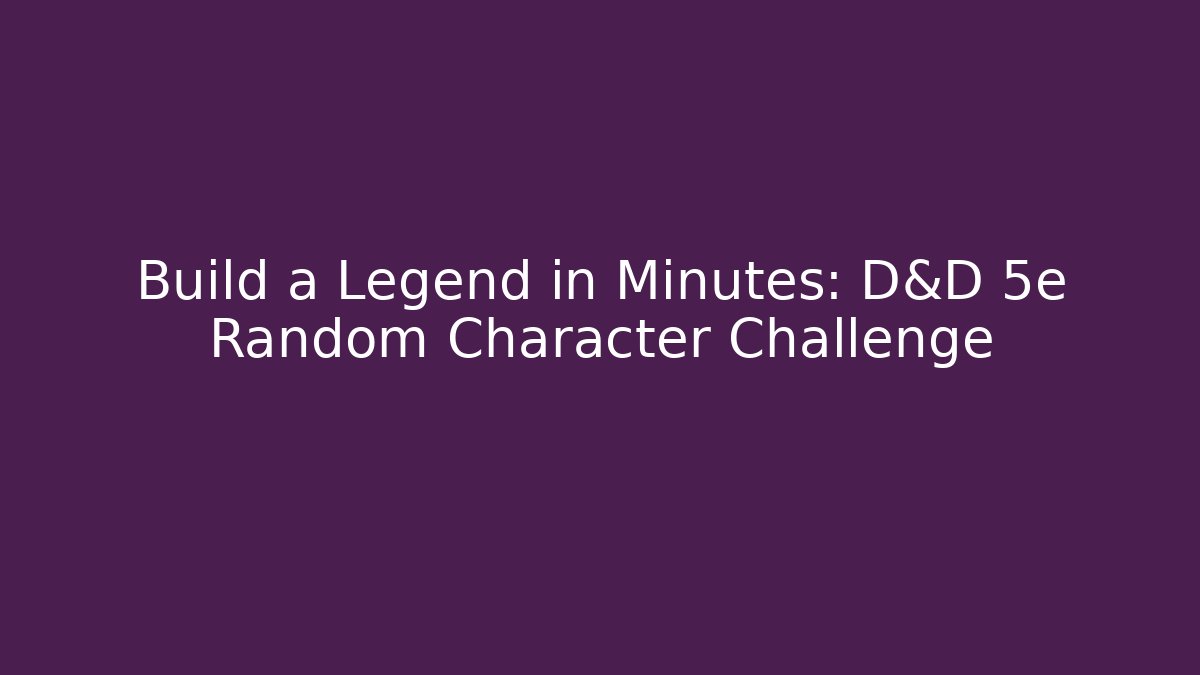 Build a Legend in Minutes: D&D 5e Random Character Challenge