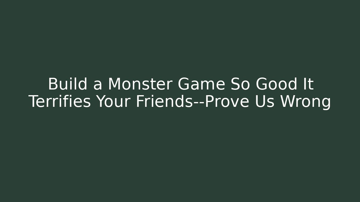 Build a Monster Game So Good It Terrifies Your Friends—Prove Us Wrong