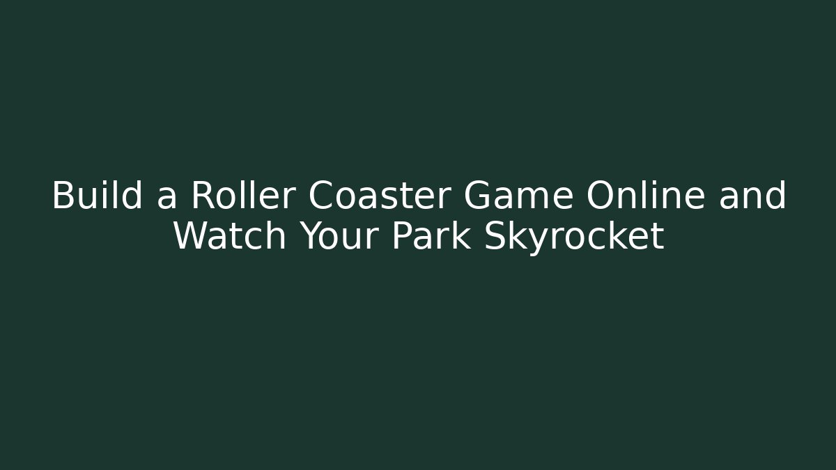 Build a Roller Coaster Game Online and Watch Your Park Skyrocket