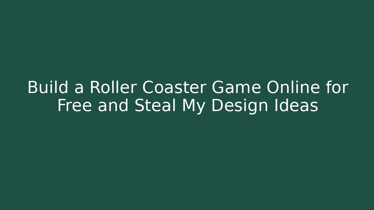 Build a Roller Coaster Game Online for Free and Steal My Design Ideas