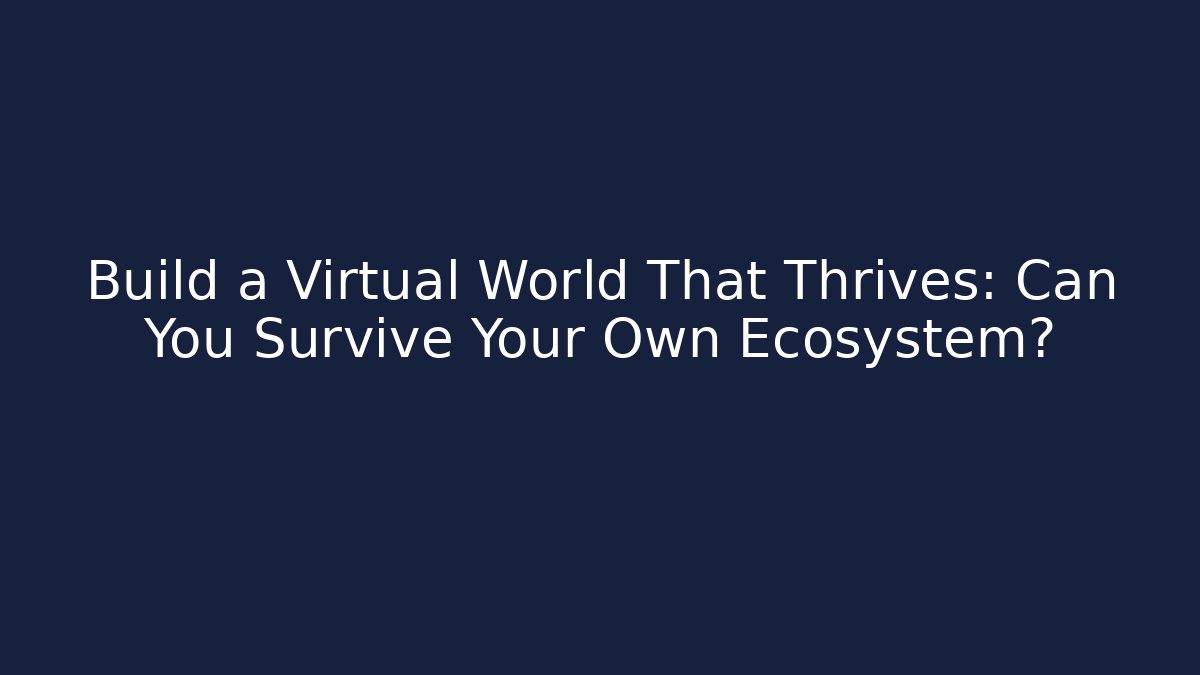 Build a Virtual World That Thrives: Can You Survive Your Own Ecosystem?