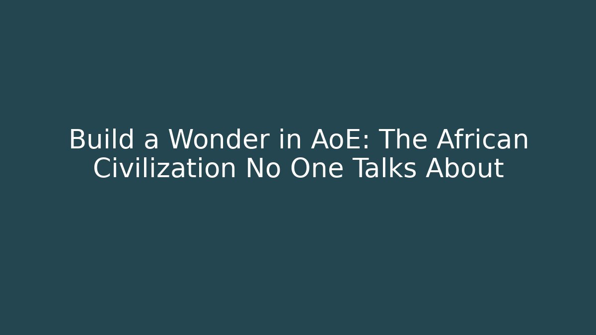 Build a Wonder in AoE: The African Civilization No One Talks About