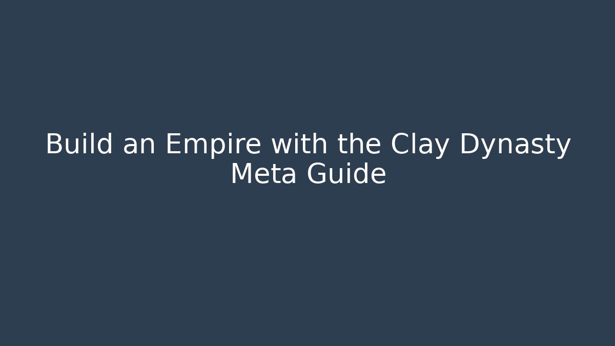 Build an Empire with the Clay Dynasty Meta Guide
