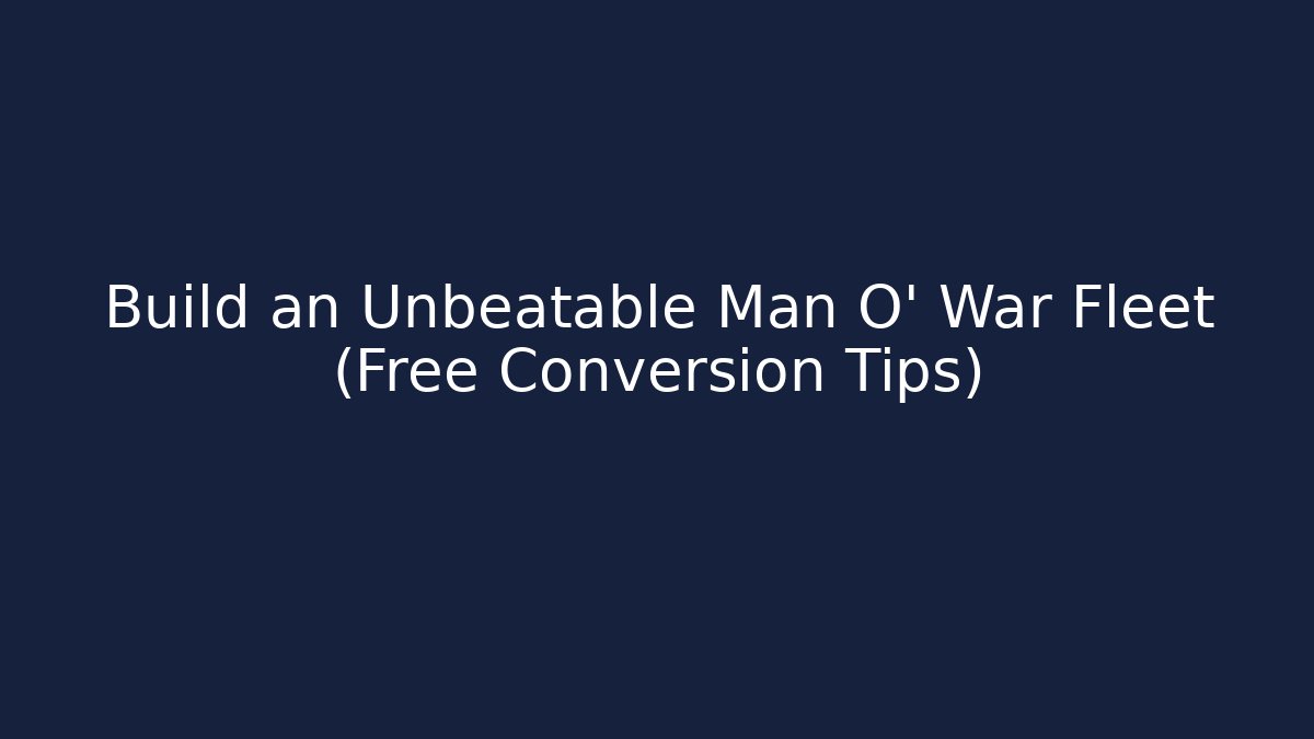 Build an Unbeatable Man O' War Fleet (Free Conversion Tips)