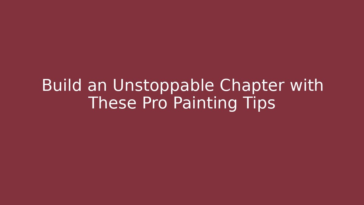 Build an Unstoppable Chapter with These Pro Painting Tips