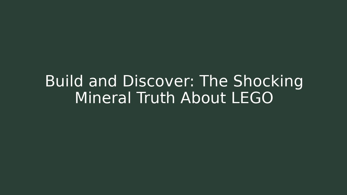 Build and Discover: The Shocking Mineral Truth About LEGO