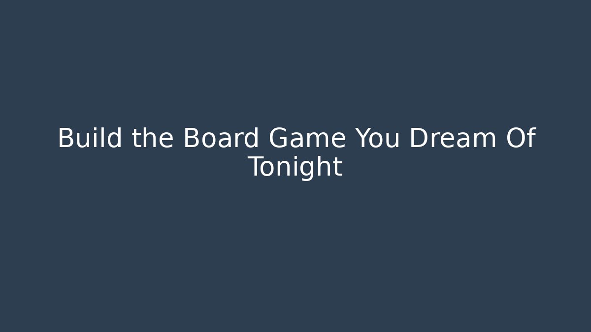 Build the Board Game You Dream Of Tonight