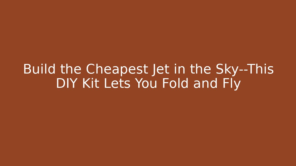 Build the Cheapest Jet in the Sky—This DIY Kit Lets You Fold and Fly