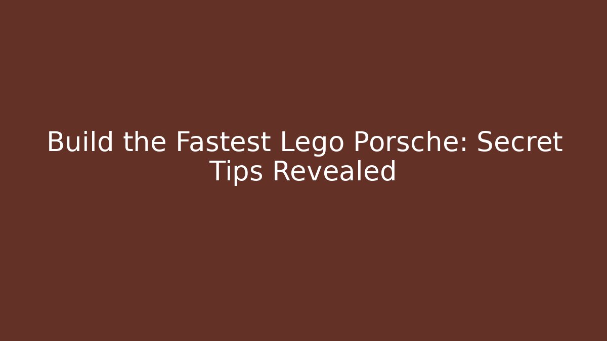 Build the Fastest Lego Porsche: Secret Tips Revealed
