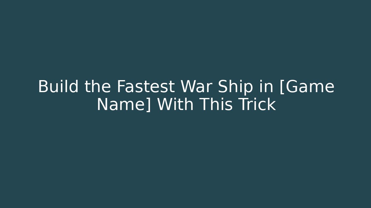 Build the Fastest War Ship in [Game Name] With This Trick