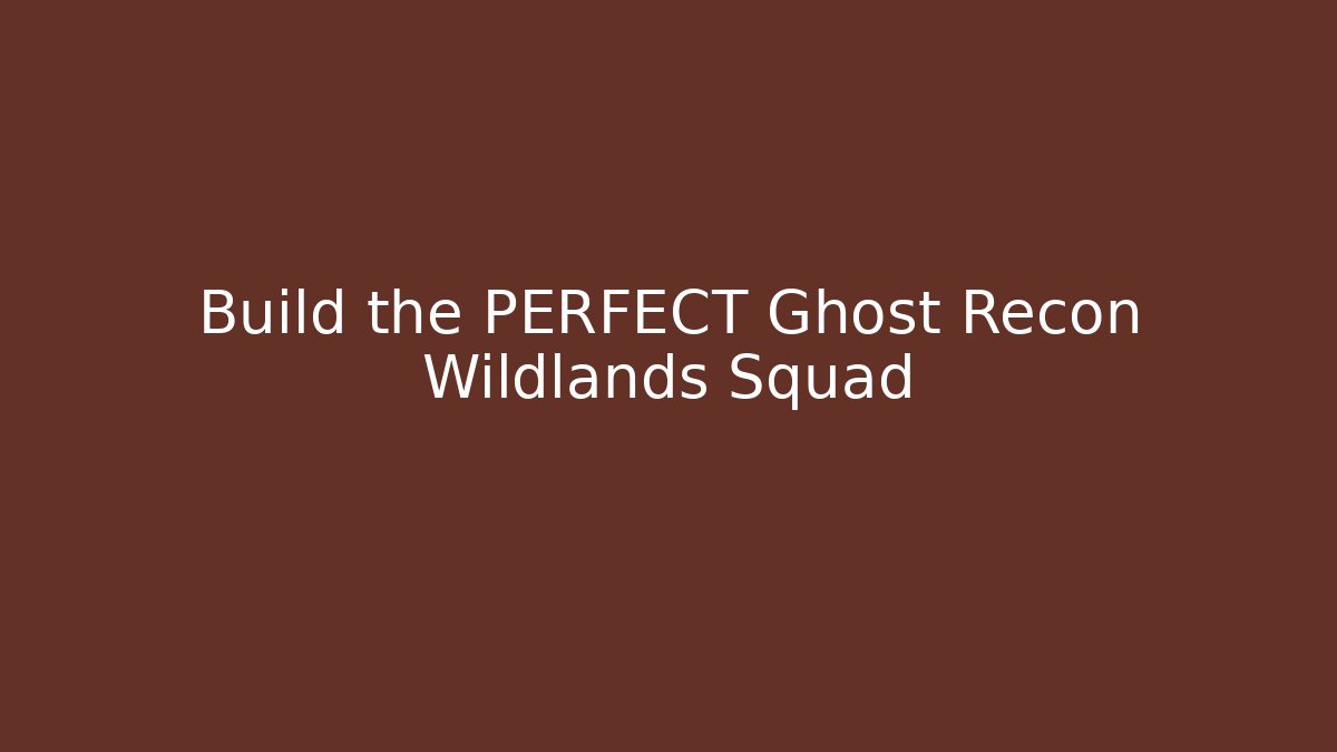 Build the PERFECT Ghost Recon Wildlands Squad - Create More Assets