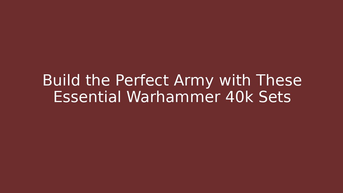 Build the Perfect Army with These Essential Warhammer 40k Sets - Create More Assets
