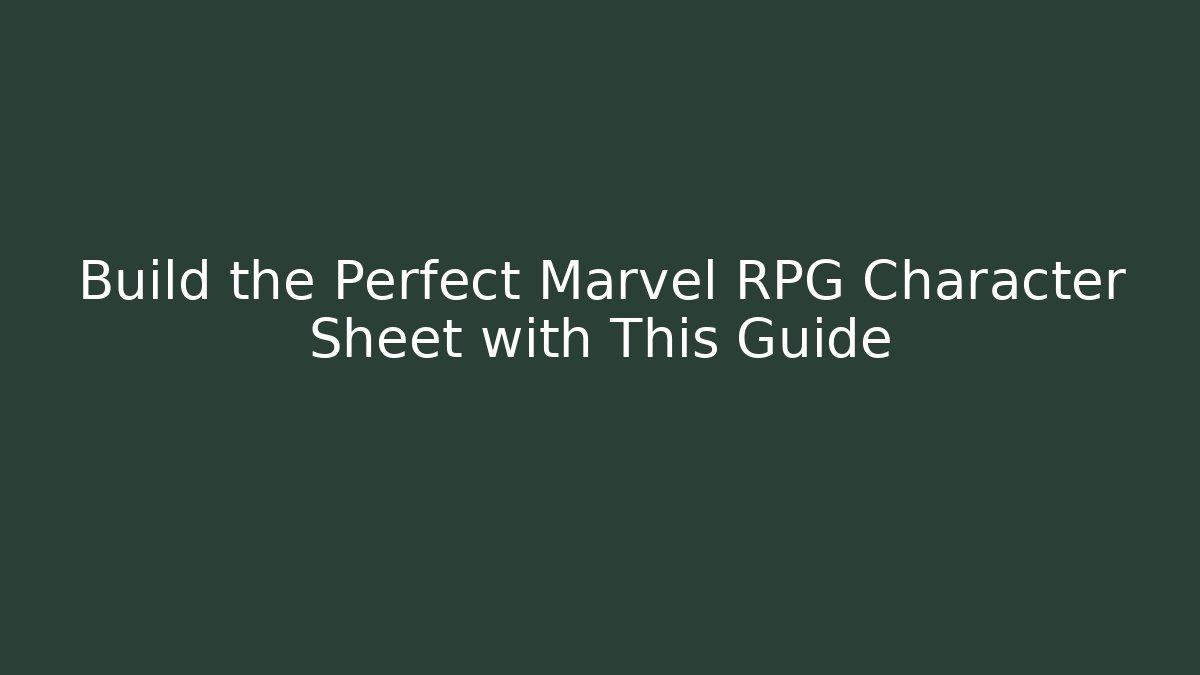 Build the Perfect Marvel RPG Character Sheet with This Guide
