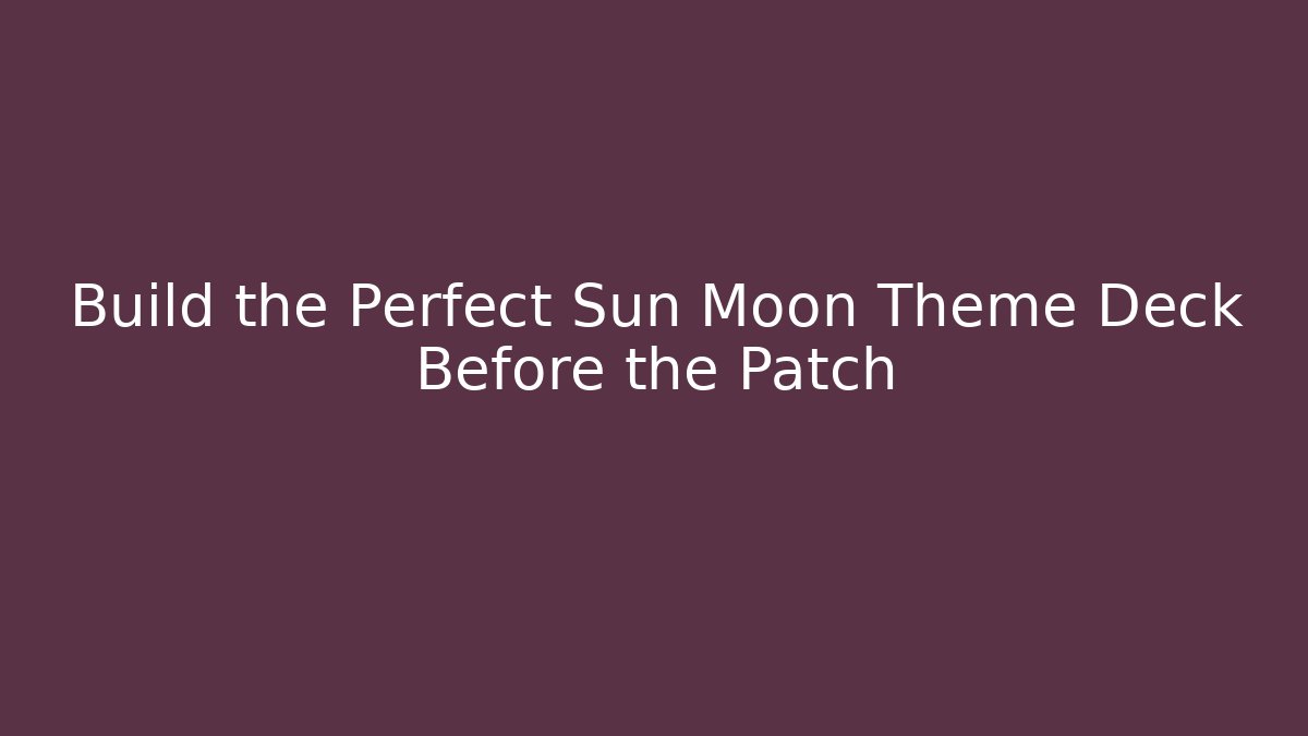 Build the Perfect Sun Moon Theme Deck Before the Patch