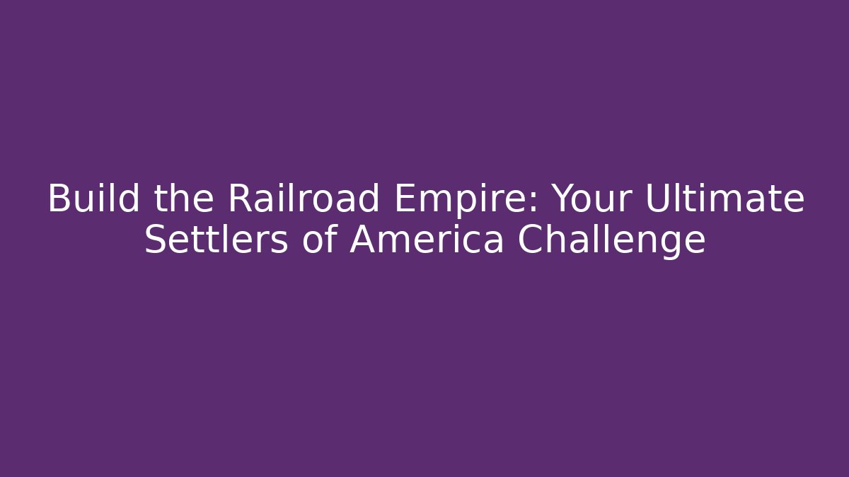 Build the Railroad Empire: Your Ultimate Settlers of America Challenge