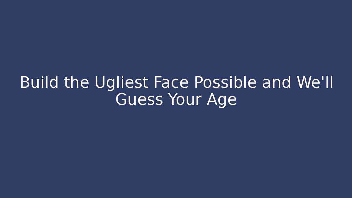 Build the Ugliest Face Possible and We’ll Guess Your Age