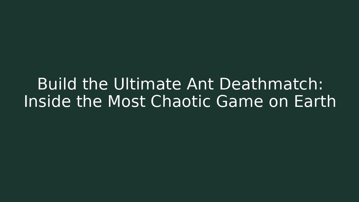 Build the Ultimate Ant Deathmatch: Inside the Most Chaotic Game on Earth