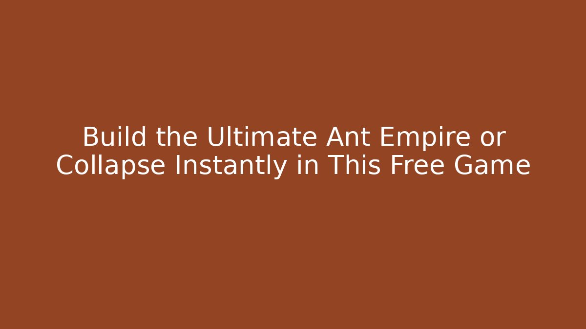 Build the Ultimate Ant Empire or Collapse Instantly in This Free Game