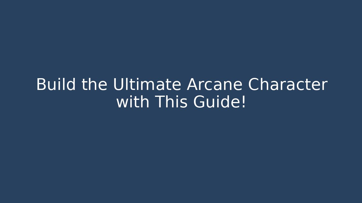 Build the Ultimate Arcane Character with This Guide!