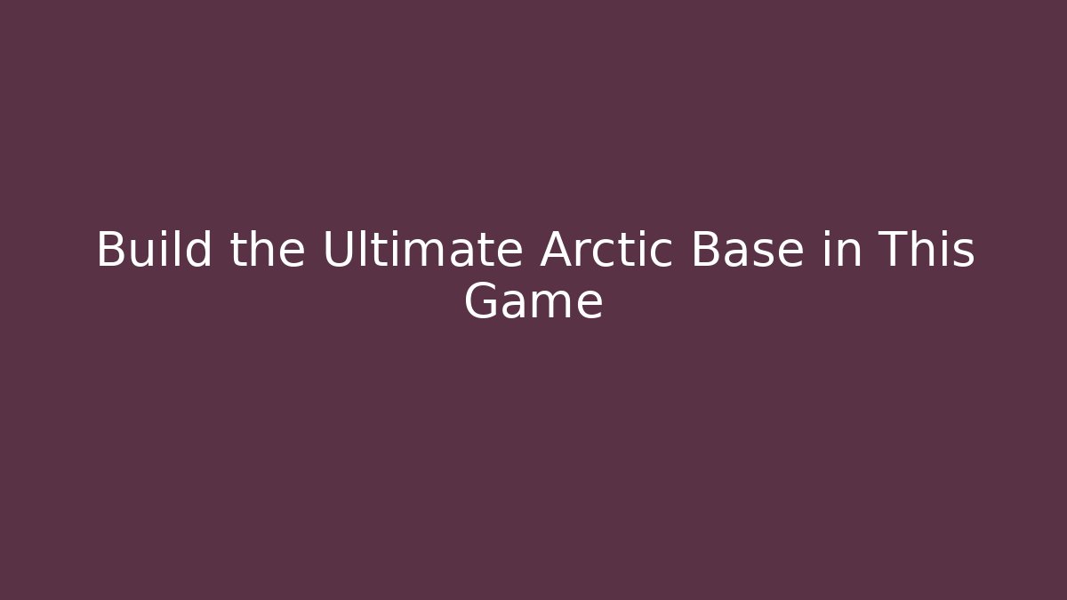 Build the Ultimate Arctic Base in This Game - Create More Assets