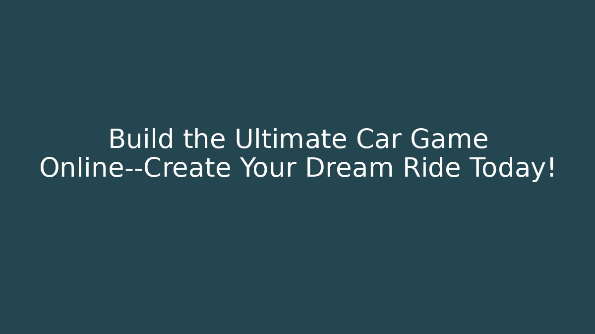 Build the Ultimate Car Game Online—Create Your Dream Ride Today!
