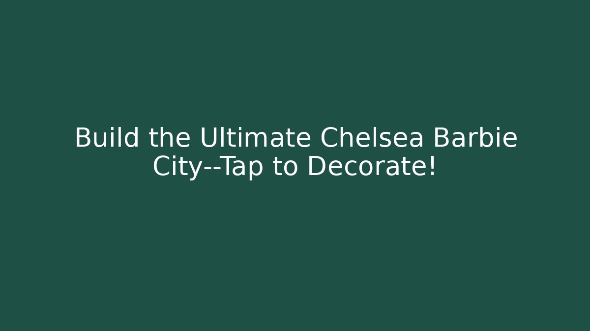 Build the Ultimate Chelsea Barbie City—Tap to Decorate!