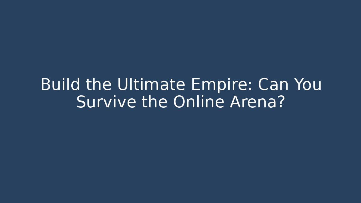 Build the Ultimate Empire: Can You Survive the Online Arena?