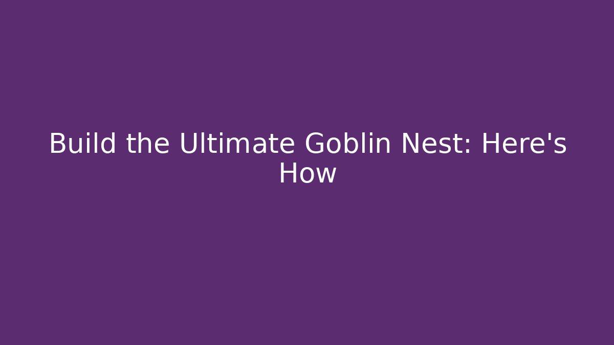 Build the Ultimate Goblin Nest: Here's How