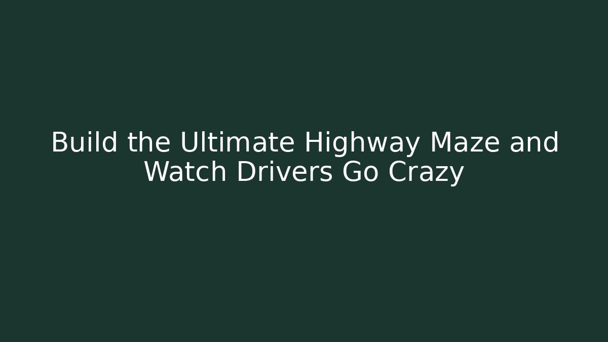 Build the Ultimate Highway Maze and Watch Drivers Go Crazy