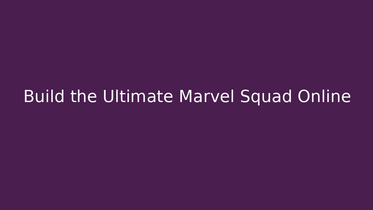 Build the Ultimate Marvel Squad Online