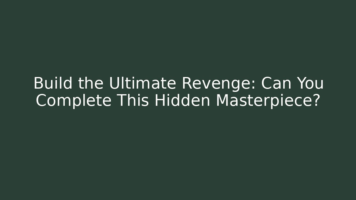 Build the Ultimate Revenge: Can You Complete This Hidden Masterpiece?