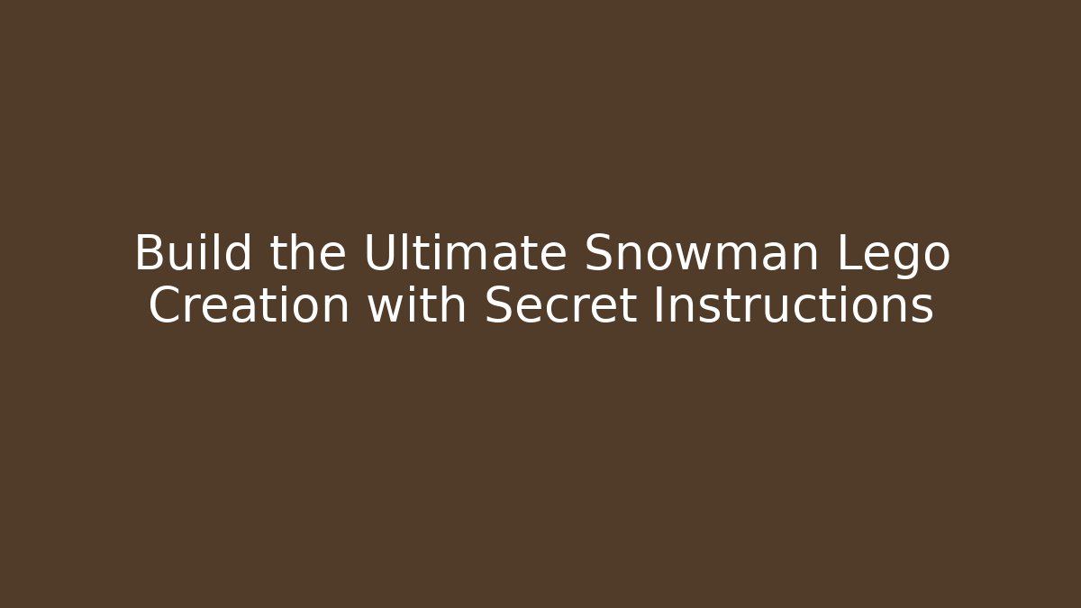 Build the Ultimate Snowman Lego Creation with Secret Instructions