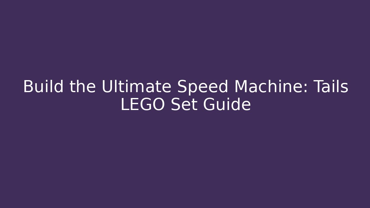 Build the Ultimate Speed Machine: Tails LEGO Set Guide