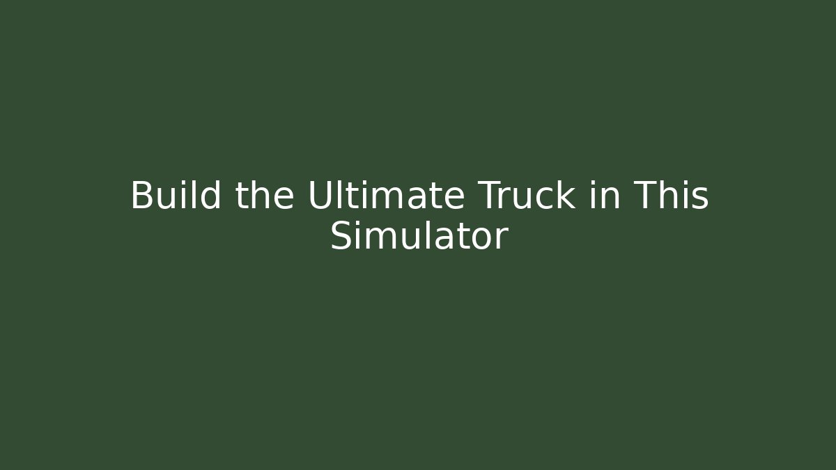 Build the Ultimate Truck in This Simulator - Create More Assets