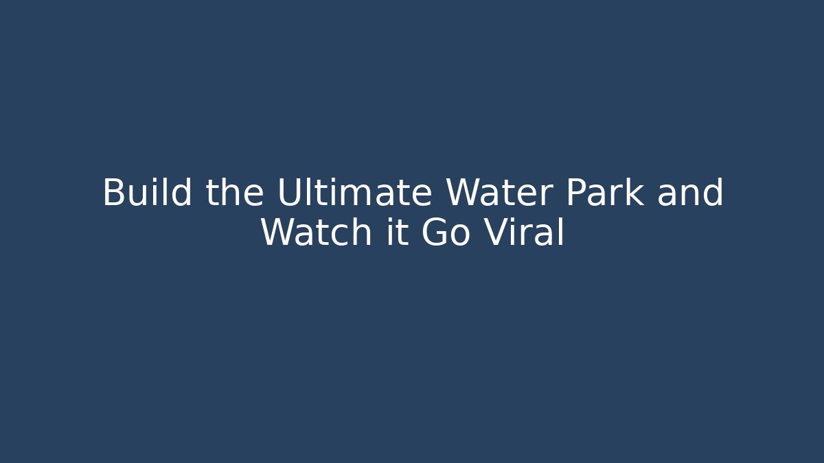 Build the Ultimate Water Park and Watch it Go Viral
