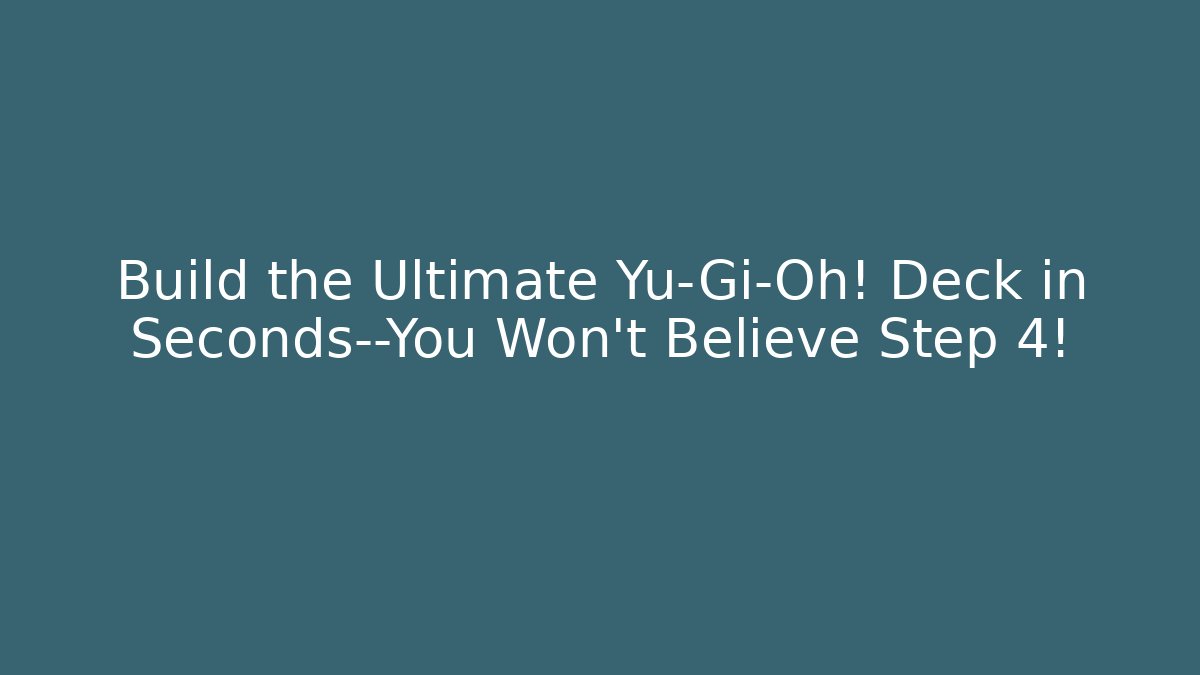 Build the Ultimate Yu-Gi-Oh! Deck in Seconds—You Won’t Believe Step 4!