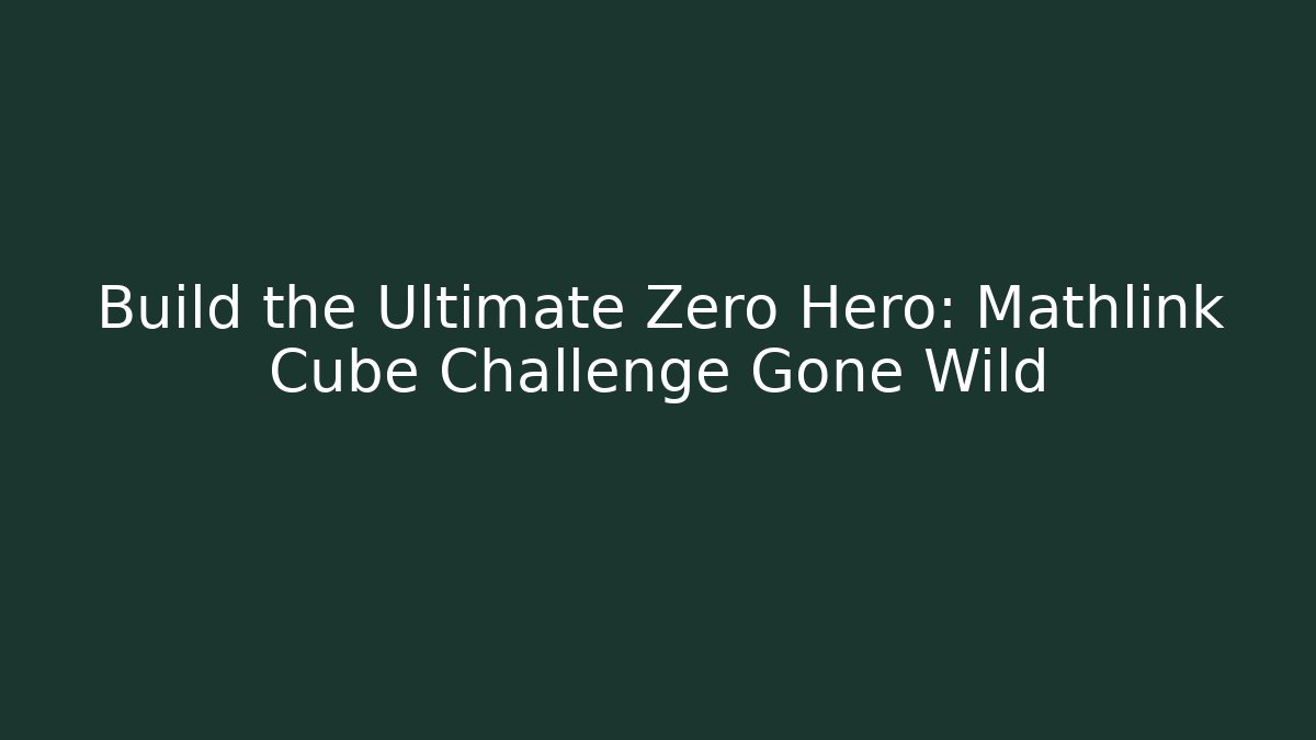 Build the Ultimate Zero Hero: Mathlink Cube Challenge Gone Wild - Create More Assets