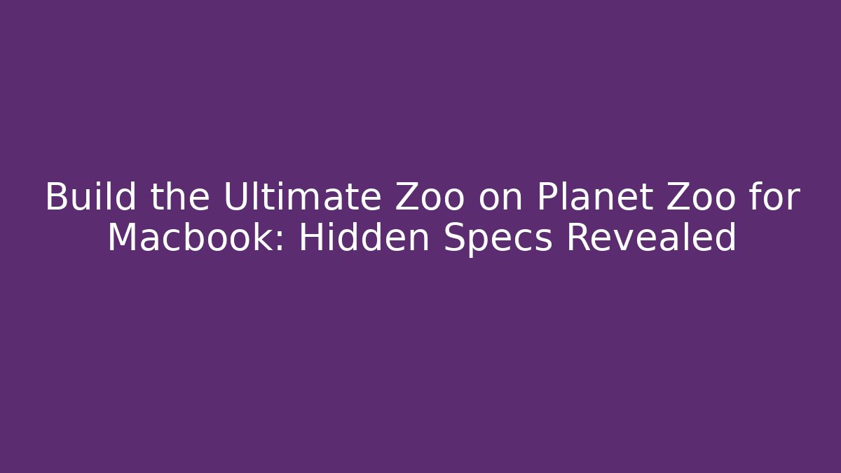 Build the Ultimate Zoo on Planet Zoo for Macbook: Hidden Specs Revealed