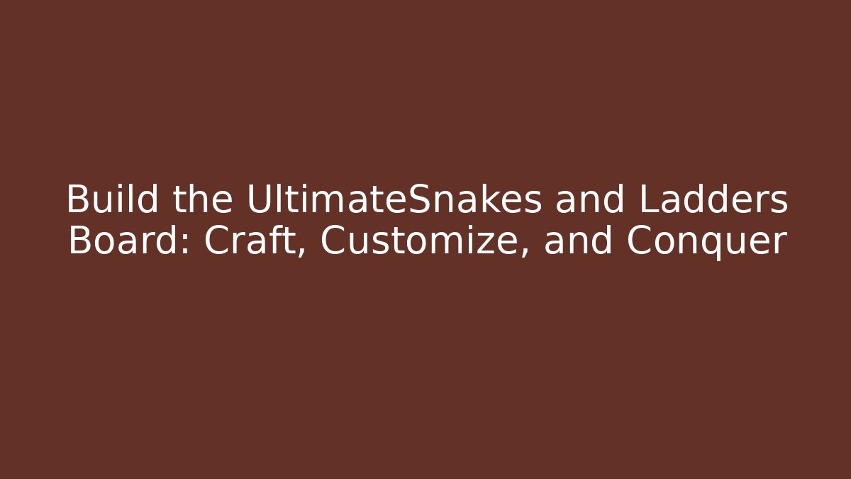 Build the UltimateSnakes and Ladders Board: Craft, Customize, and Conquer